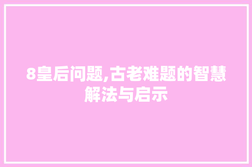 8皇后问题,古老难题的智慧解法与启示 8皇后问题,古老难题的智慧解法与启示 必应SEO