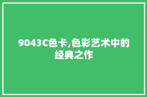 9043C色卡,色彩艺术中的经典之作 9043C色卡,色彩艺术中的经典之作 搜狗SEO