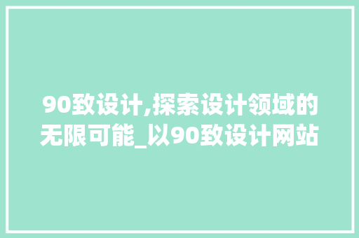 90致设计,探索设计领域的无限可能_以90致设计网站为例 90致设计,探索设计领域的无限可能_以90致设计网站为例 网站建设公司