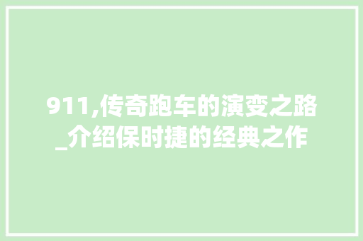 911,传奇跑车的演变之路_介绍保时捷的经典之作 911,传奇跑车的演变之路_介绍保时捷的经典之作 SEO关键词