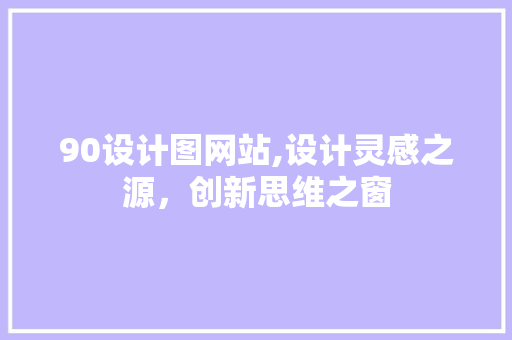 90设计图网站,设计灵感之源，创新思维之窗