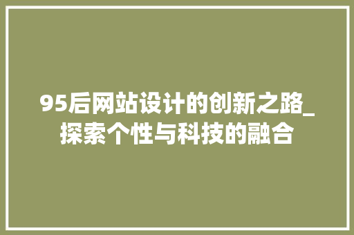 95后网站设计的创新之路_探索个性与科技的融合 95后网站设计的创新之路_探索个性与科技的融合 百度SEO