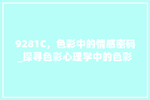 9281C，色彩中的情感密码_探寻色彩心理学中的色彩情感表达 9281C，色彩中的情感密码_探寻色彩心理学中的色彩情感表达 百度SEO