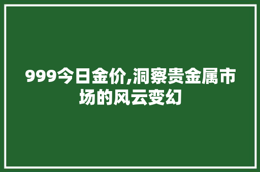 999今日金价,洞察贵金属市场的风云变幻 999今日金价,洞察贵金属市场的风云变幻 神马SEO