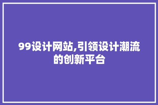 99设计网站,引领设计潮流的创新平台 99设计网站,引领设计潮流的创新平台 SEO关键词