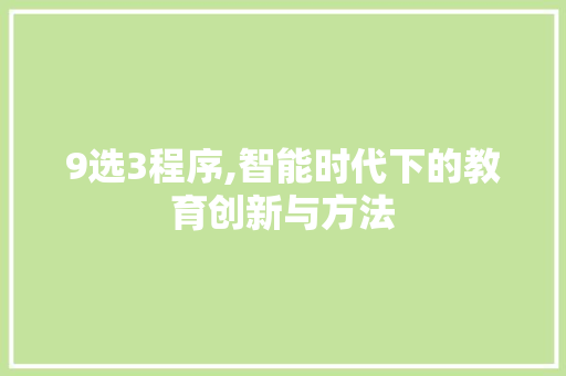 9选3程序,智能时代下的教育创新与方法 9选3程序,智能时代下的教育创新与方法 搜狗SEO