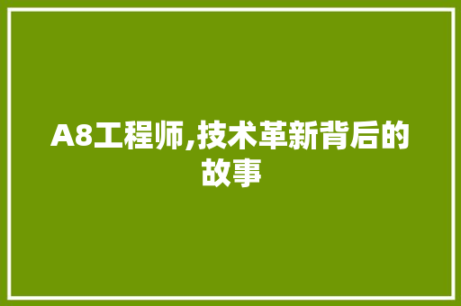 A8工程师,技术革新背后的故事 A8工程师,技术革新背后的故事 神马SEO