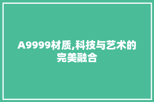 A9999材质,科技与艺术的完美融合 A9999材质,科技与艺术的完美融合 必应SEO