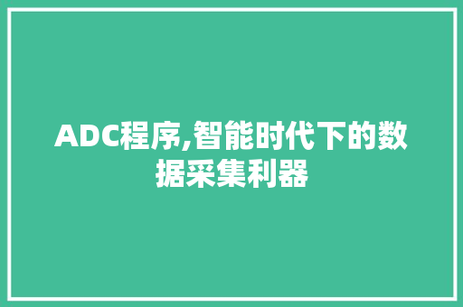 ADC程序,智能时代下的数据采集利器 ADC程序,智能时代下的数据采集利器 必应SEO