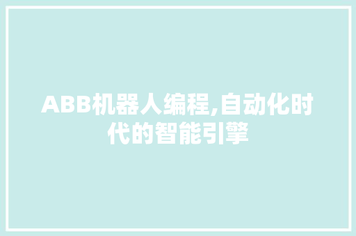 ABB机器人编程,自动化时代的智能引擎 百度SEO ABB机器人编程,自动化时代的智能引擎 ABB机器人编程,自动化时代的智能引擎 百度SEO