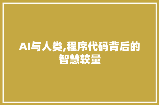 AI与人类,程序代码背后的智慧较量 AI与人类,程序代码背后的智慧较量 百度SEO