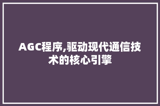 AGC程序,驱动现代通信技术的核心引擎