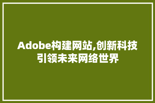Adobe构建网站,创新科技引领未来网络世界 Adobe构建网站,创新科技引领未来网络世界 网站建设公司