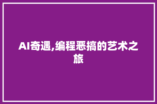 AI奇遇,编程恶搞的艺术之旅 AI奇遇,编程恶搞的艺术之旅 SEO关键词