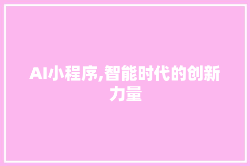 AI小程序,智能时代的创新力量 AI小程序,智能时代的创新力量 网站建设公司