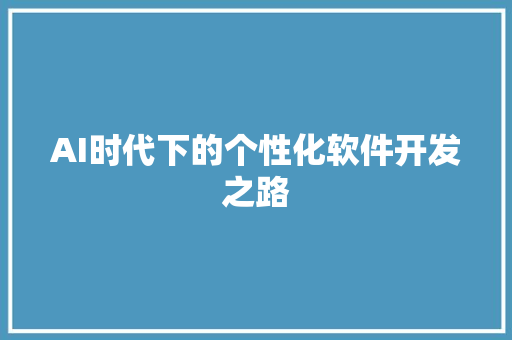 AI时代下的个性化软件开发之路