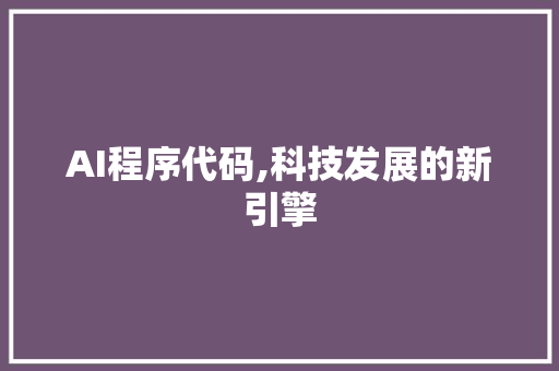 AI程序代码,科技发展的新引擎 AI程序代码,科技发展的新引擎 搜狗SEO