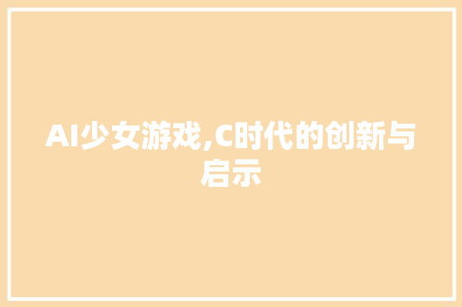 AI少女游戏,C时代的创新与启示 AI少女游戏,C时代的创新与启示 百度SEO