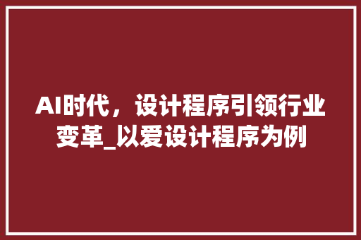 AI时代，设计程序引领行业变革_以爱设计程序为例 AI时代，设计程序引领行业变革_以爱设计程序为例 必应SEO