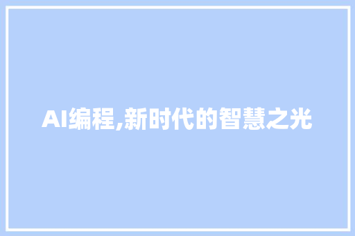 AI编程,新时代的智慧之光 AI编程,新时代的智慧之光 搜狗SEO