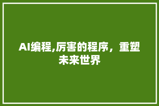 AI编程,厉害的程序，重塑未来世界 AI编程,厉害的程序，重塑未来世界 网站建设公司