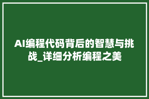 AI编程代码背后的智慧与挑战_详细分析编程之美 AI编程代码背后的智慧与挑战_详细分析编程之美 网站建设公司