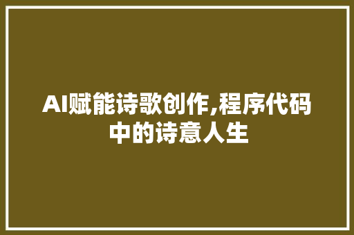AI赋能诗歌创作,程序代码中的诗意人生 AI赋能诗歌创作,程序代码中的诗意人生 网站建设公司
