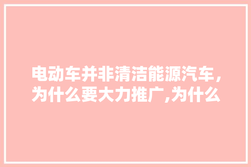 电动车并非清洁能源汽车，为什么要大力推广,为什么要做推广活动。 电动车并非清洁能源汽车，为什么要大力推广,为什么要做推广活动。 SEO关键词