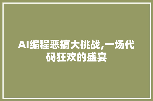 AI编程恶搞大挑战,一场代码狂欢的盛宴 AI编程恶搞大挑战,一场代码狂欢的盛宴 网站建设公司
