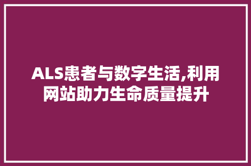ALS患者与数字生活,利用网站助力生命质量提升 ALS患者与数字生活,利用网站助力生命质量提升 网站建设公司
