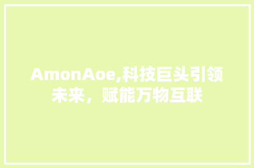 AmonAoe,科技巨头引领未来，赋能万物互联 AmonAoe,科技巨头引领未来，赋能万物互联 网站建设公司