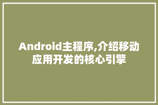 Android主程序,介绍移动应用开发的核心引擎 Android主程序,介绍移动应用开发的核心引擎 搜狗SEO