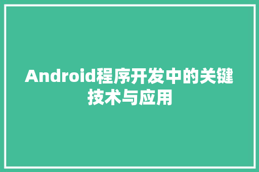 Android程序开发中的关键技术与应用 Android程序开发中的关键技术与应用 神马SEO