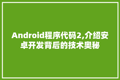 Android程序代码2,介绍安卓开发背后的技术奥秘 Android程序代码2,介绍安卓开发背后的技术奥秘 SEO关键词