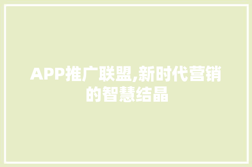 APP推广联盟,新时代营销的智慧结晶 APP推广联盟,新时代营销的智慧结晶 神马SEO