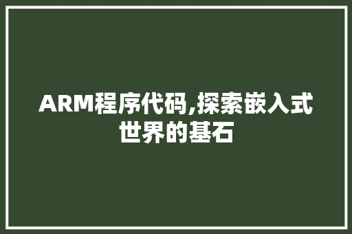 ARM程序代码,探索嵌入式世界的基石 ARM程序代码,探索嵌入式世界的基石 必应SEO