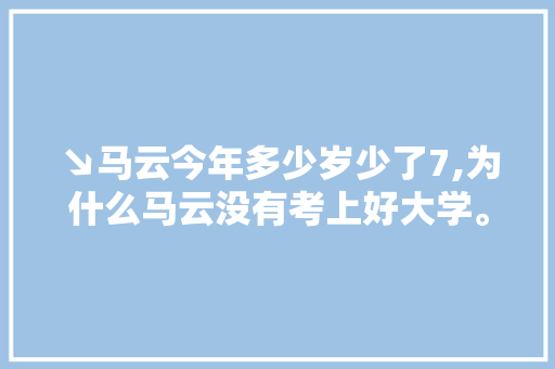↘马云今年多少岁少了7,为什么马云没有考上好大学。 ↘马云今年多少岁少了7,为什么马云没有考上好大学。 网站建设公司