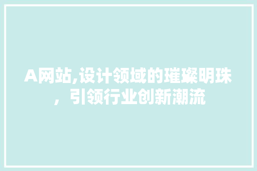 A网站,设计领域的璀璨明珠，引领行业创新潮流 A网站,设计领域的璀璨明珠，引领行业创新潮流 SEO关键词