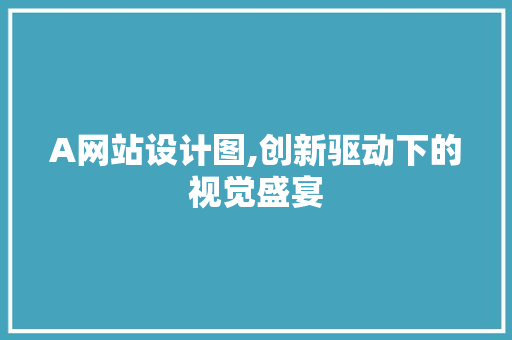 A网站设计图,创新驱动下的视觉盛宴 A网站设计图,创新驱动下的视觉盛宴 SEO关键词