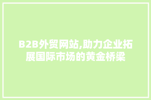 B2B外贸网站,助力企业拓展国际市场的黄金桥梁 B2B外贸网站,助力企业拓展国际市场的黄金桥梁 必应SEO