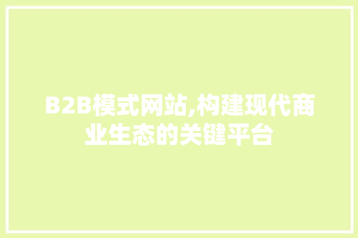 B2B模式网站,构建现代商业生态的关键平台 B2B模式网站,构建现代商业生态的关键平台 搜狗SEO