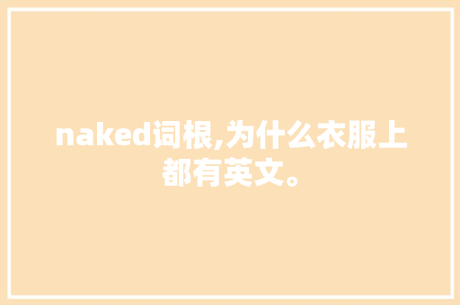 naked词根,为什么衣服上都有英文。 naked词根,为什么衣服上都有英文。 必应SEO