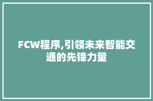 FCW程序,引领未来智能交通的先锋力量 FCW程序,引领未来智能交通的先锋力量 必应SEO