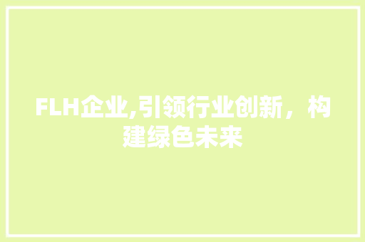 FLH企业,引领行业创新，构建绿色未来 FLH企业,引领行业创新，构建绿色未来 搜狗SEO