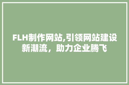 FLH制作网站,引领网站建设新潮流，助力企业腾飞 FLH制作网站,引领网站建设新潮流，助力企业腾飞 必应SEO