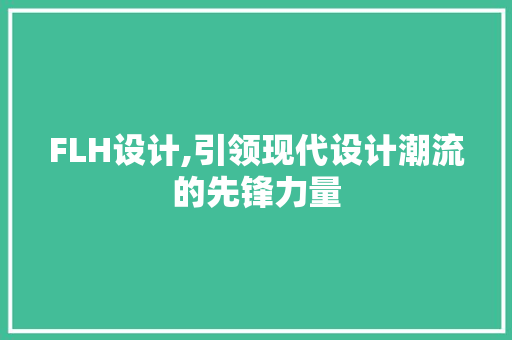 FLH设计,引领现代设计潮流的先锋力量