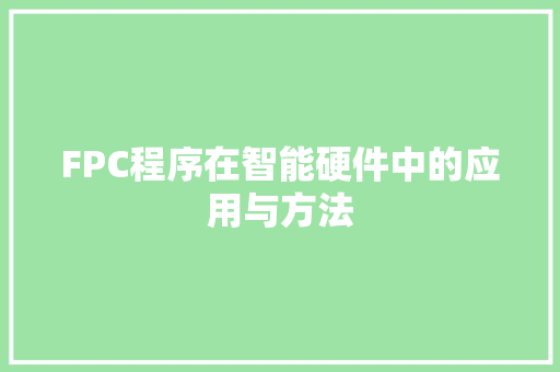FPC程序在智能硬件中的应用与方法 FPC程序在智能硬件中的应用与方法 SEO关键词
