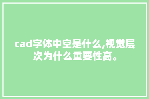cad字体中空是什么,视觉层次为什么重要性高。 cad字体中空是什么,视觉层次为什么重要性高。 SEO关键词
