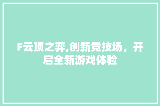 F云顶之弈,创新竞技场，开启全新游戏体验 F云顶之弈,创新竞技场，开启全新游戏体验 SEO关键词