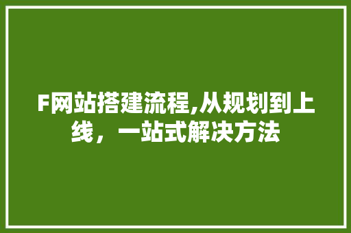 F网站搭建流程,从规划到上线，一站式解决方法 F网站搭建流程,从规划到上线，一站式解决方法 SEO关键词